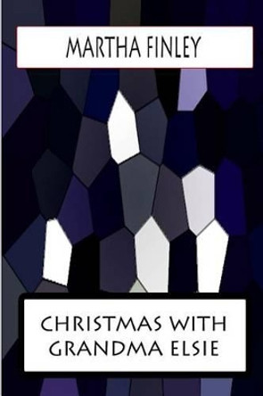 Christmas with Grandma Elsie by Martha Finley 9781478383284