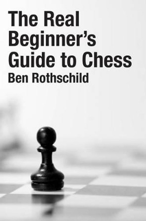The Real Beginners Guide to Chess by Ben Rothschild 9781493682232