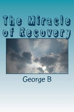 The Miracle of Recovery: The Twelve Steps of Alcoholics Anonymous by George B 9781493703371