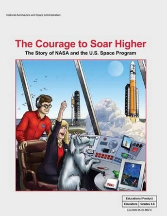 The Courage to Soar Higher: The Story of NASA and the U.S. Space Program: An Educator's Guide With Activities in Science, Mathematics, Language Arts, and Technology by National Aeronautics and Administration 9781493744589