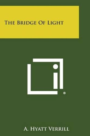 The Bridge of Light by A Hyatt Verrill 9781494061678