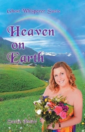 Ghost Whisperer Suzie: Heaven on Earth by Suzie Price 9781452512808