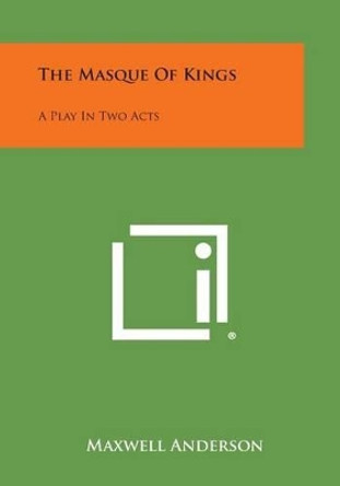 The Masque of Kings: A Play in Two Acts by Maxwell Anderson 9781494023256