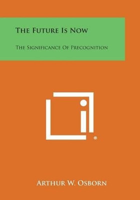 The Future Is Now: The Significance of Precognition by Arthur W Osborn 9781494062804