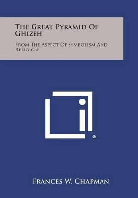 The Great Pyramid of Ghizeh: From the Aspect of Symbolism and Religion by Frances W Chapman 9781494062811