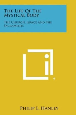 The Life of the Mystical Body: The Church, Grace and the Sacraments by Philip L Hanley 9781494102692