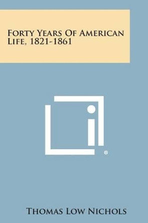 Forty Years of American Life, 1821-1861 by Thomas Low Nichols 9781494105969