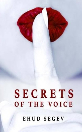 Secrets of the Voice: Read People & Influence Others Using the Voice by Ehud Segev 9781494208271