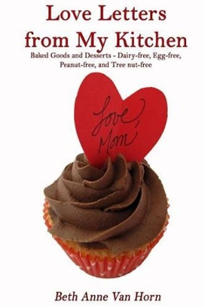 Love Letters from My Kitchen: Baked Goods and Desserts - Dairy-free, Egg-free, Peanut-free, and Tree Nut-free by Gregg B Van Horn 9781494260422