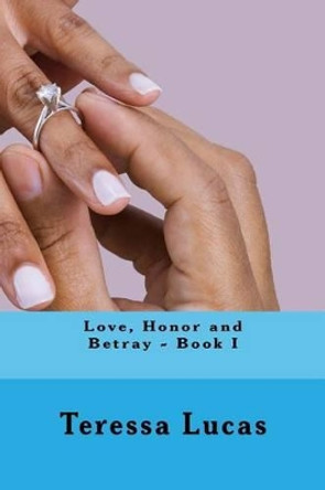 Love, Honor and Betray - Book I by Teressa Y Lucas 9781494219284