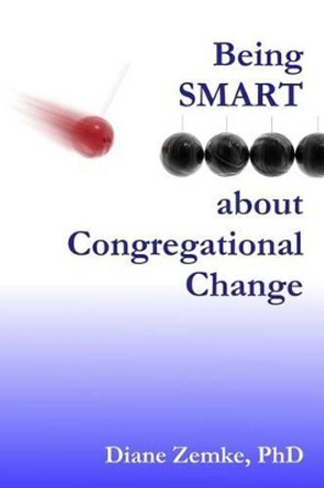 Being Smart about Congregational Change by Diane L Zemke Phd 9781494246372