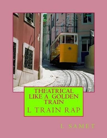 Theatrical Like a Golden Train: A Veteran's Ode to a Subway by L Samet 9781494282622