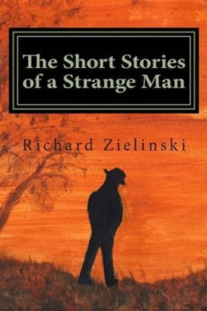 The Short Stories of a Strange Man by Richard C Zielinski 9781494291778