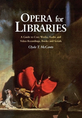 Opera for Libraries: A Guide to Core Works, Audio and Video Recordings, Books and Serials by Clyde T. McCants 9780786414420