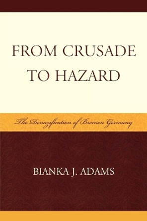 From Crusade to Hazard: The Denazification of Bremen Germany by Bianka J. Adams 9780810859920