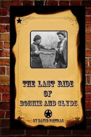 The Last Ride Of Bonnie and Clyde by David Pietras 9781494789794