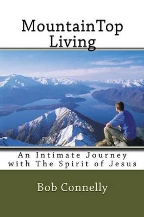 MountainTop Living: An Intimate Journey with The Spirit of Jesus by Bob Connelly 9781494377212