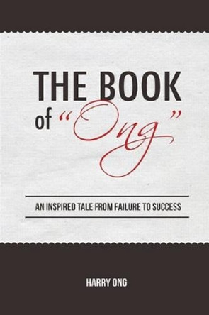 The Book of &quot;Ong&quot;: Inspired Tale from Failure to Success by Harry Ong 9781494379292