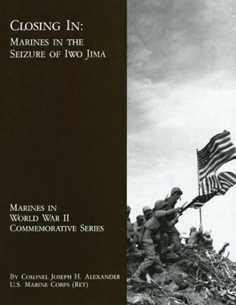 Closing In: Marines in the Seizure of Iwo Jima by Usmc (Ret ) Colonel Joseph H Alexander 9781494462574