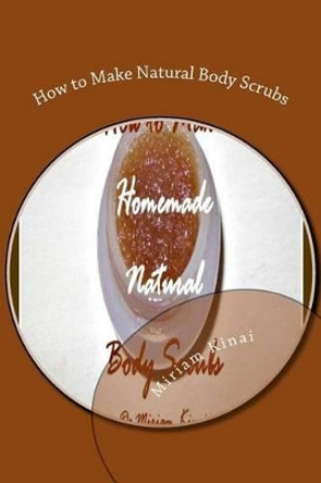 How to Make Natural Body Scrubs by Dr Miriam Kinai 9781478101147