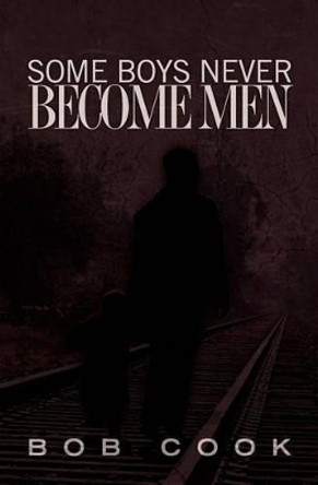 Some Boys Never Become Men by Bob Cook 9781463768812