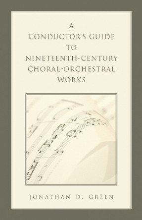 A Conductor's Guide to Nineteenth-Century Choral-Orchestral Works by Jonathan D. Green 9780810860469
