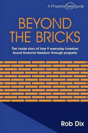 Beyond the Bricks: The inside story of how 9 everyday investors found financial freedom through property by Rob Dix 9781494783914