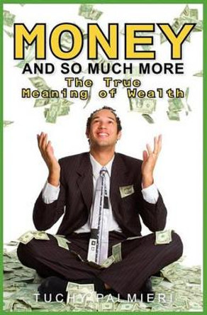 Money And So Much More: The True Meaning of Wealth by Tuchy Palmieri 9781419693557