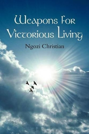 Weapons for Victorious Living by Ngozi Christian 9781477107386