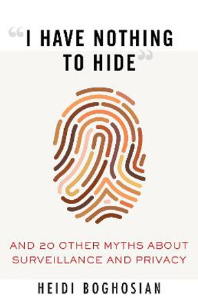 &quot;i Have Nothing to Hide&quot;: And 20 Other Myths about Surveillance and Privacy by Heidi Boghosian