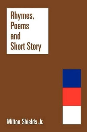 Rhymes, Poems and Short Story by Milton Shields Jr 9781477146880