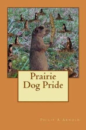 Prairie Dog Pride by Philip A Arnold 9781477400326