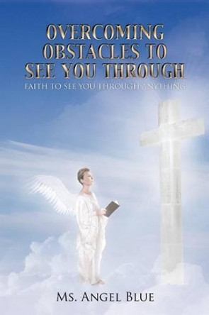 Overcoming Obstacles to See You Through: Faith to See You Through Anything by MS Angel Blue 9781475957655