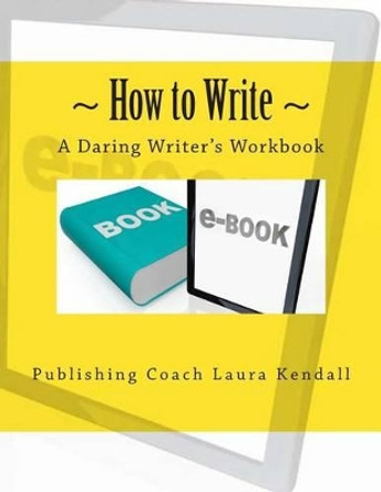 How to write - A Daring Writer's Workbook: Companion workbook for: How to Write - The Daring writer's handbook. by Laura J Kendall 9781477419885