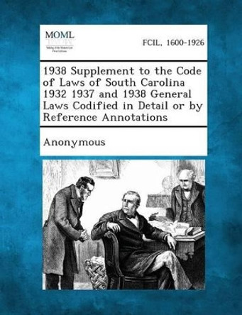 1938 Supplement to the Code of Laws of South Carolina 1932 1937 and 1938 General Laws Codified in Detail or by Reference Annotations by South Carolina General Assembly Committee 9781287346968
