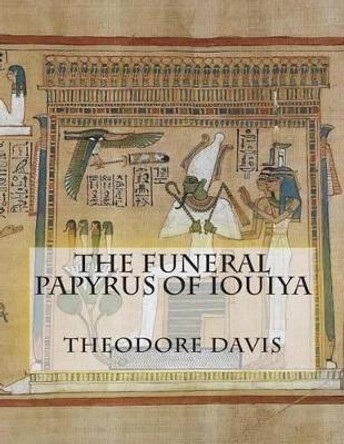 The Funeral Papyrus of Iouiya by Theodore M Davis 9781477474006
