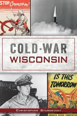 Cold War Wisconsin by Christopher Sturdevant 9781467140300