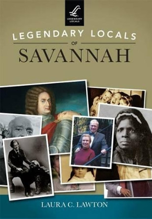 Legendary Locals of Savannah Georgia by Laura C. Lawton 9781467101981