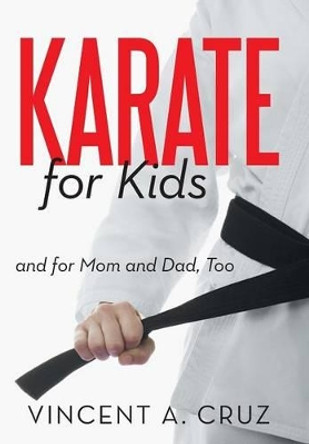 Karate for Kids and for Mom and Dad, Too by Vincent A Cruz 9781475958836