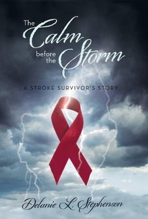 The Calm Before the Storm: A Stroke Survivor's Story by Delanie L Stephenson 9781475992328