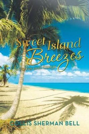 Sweet Island Breezes: Poems and Essays by Collis Sherman Bell 9781475997873
