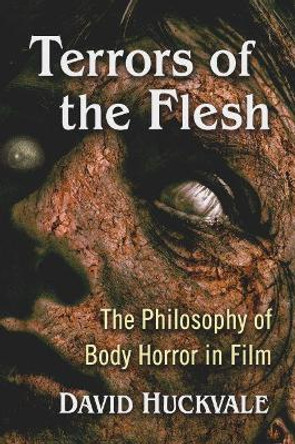Terrors of the Flesh: The Philosophy of Body Horror in Film by David Huckvale 9781476682181