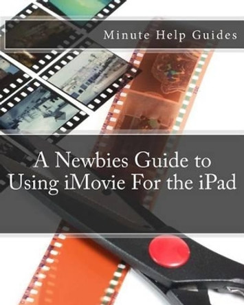 A Newbies Guide to Using iMovie For the iPad by Minute Help Guides 9781477535967