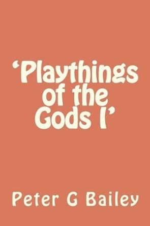 'Playthings of the Gods I' by Peter G Bailey 9781477538531