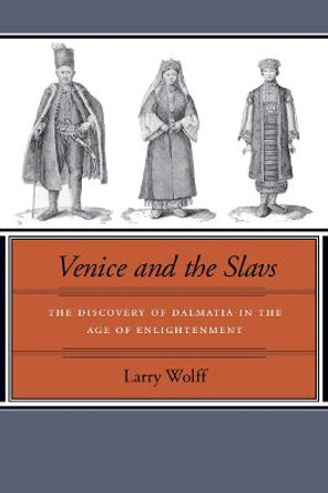 Venice and the Slavs: The Discovery of Dalmatia in the Age of Enlightenment by Larry Wolff