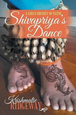 Shivapriya's Dance: A Girl's Odyssey of Faith by Krishmatie Ridgeway 9781491744901