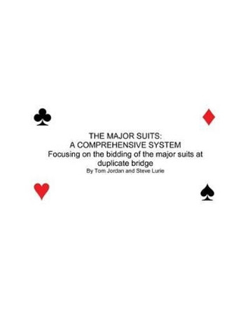 The Major Suits: A COMPREHENSIVE SYSTEN Focusing of the bidding of the major suits at duplicate bridge by Tom Jordan 9781477616901