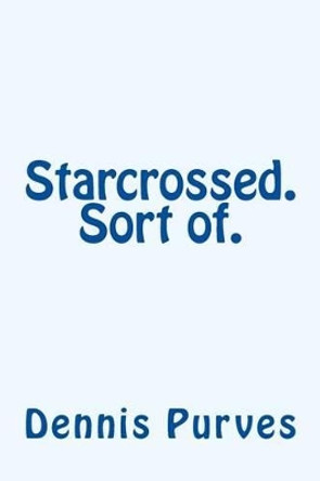 Starcrossed. Sort of. by Dennis Purves 9781477563243