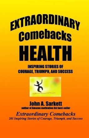 Extraordinary Comebacks HEALTH: stories of courage, triumph, and success by John A Sarkett 9781478348344