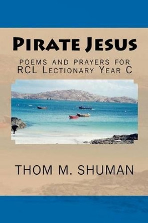 Pirate Jesus: Poems and Prayers for Rcl Lectionary Year C by Thom M Shuman 9781478383703